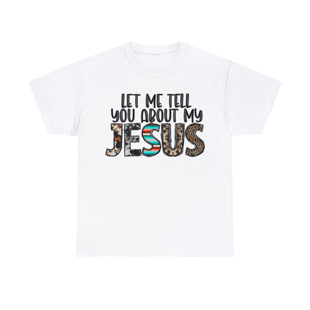 Let Me Tell You About My Jesus  Cotton Tee